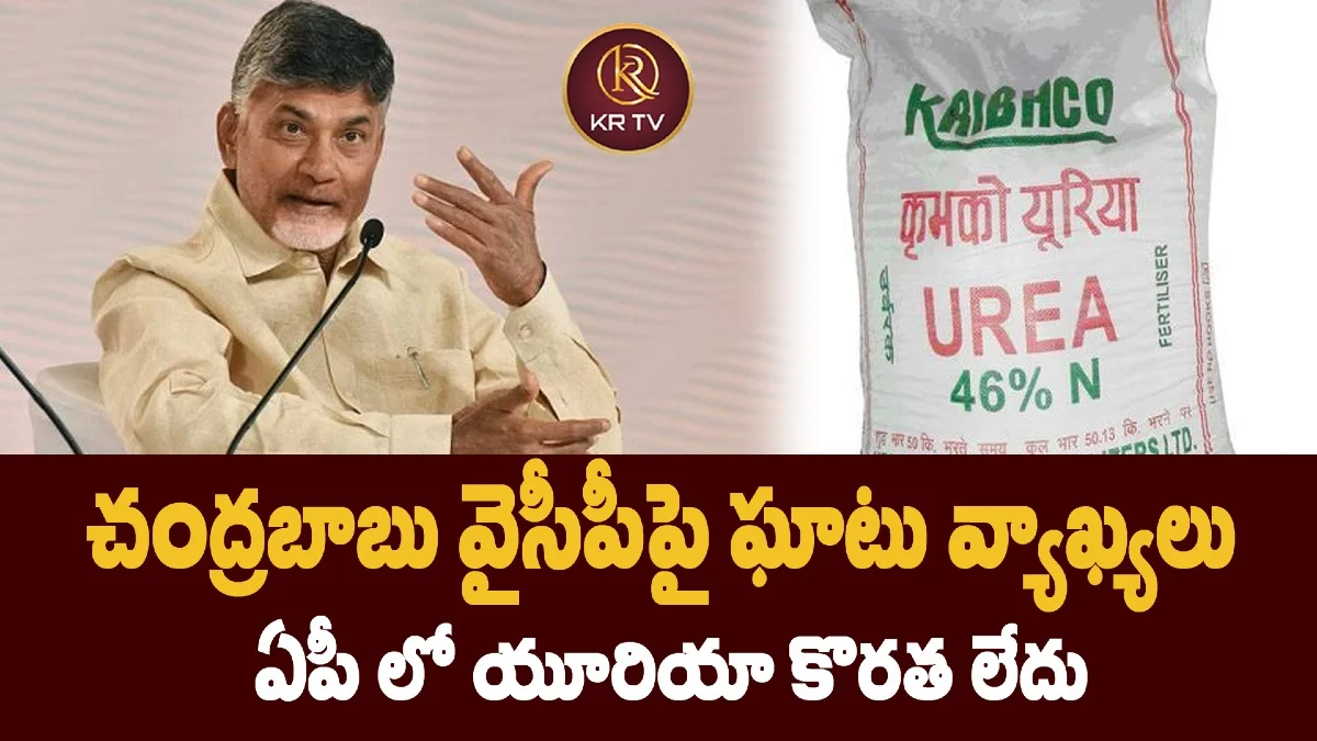 చంద్రబాబు వైసీపీపై ఘాటు వ్యాఖ్యలు – ఏపీ లో యూరియా కొరత లేదు 